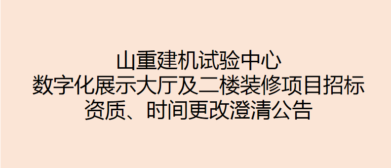 山重建機試驗中心數(shù)字化展示大廳及二樓裝修項目招標 資質(zhì)、時間更改澄清公告